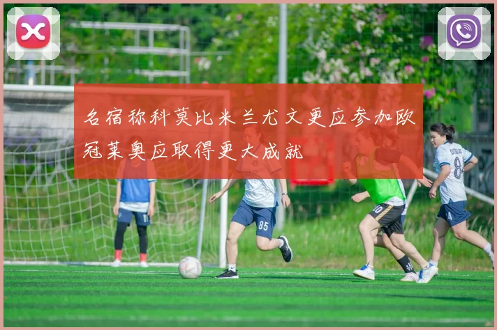 名宿称科莫比米兰尤文更应参加欧冠莱奥应取得更大成就