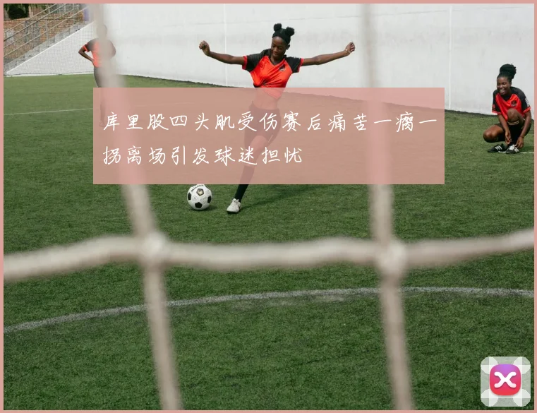 库里股四头肌受伤赛后痛苦一瘸一拐离场引发球迷担忧