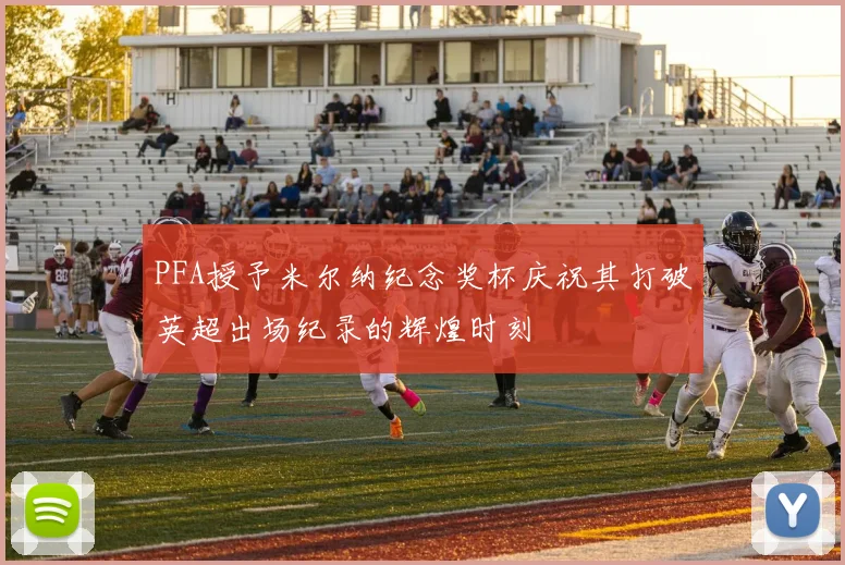 PFA授予米尔纳纪念奖杯庆祝其打破英超出场纪录的辉煌时刻