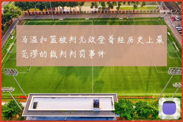 马温扣篮被判无效登哥经历史上最荒谬的裁判判罚事件