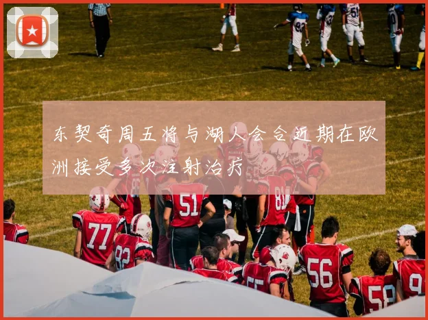 东契奇周五将与湖人会合近期在欧洲接受多次注射治疗