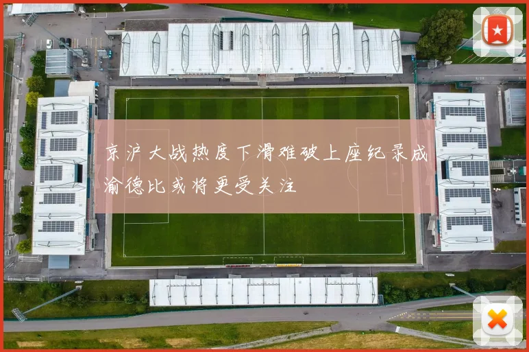 京沪大战热度下滑难破上座纪录成渝德比或将更受关注