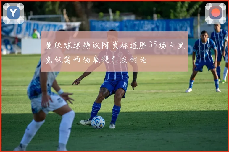 曼联球迷热议阿莫林连胜35场卡里克仅需两场表现引发讨论