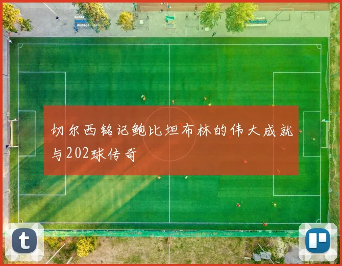 切尔西铭记鲍比坦布林的伟大成就与202球传奇